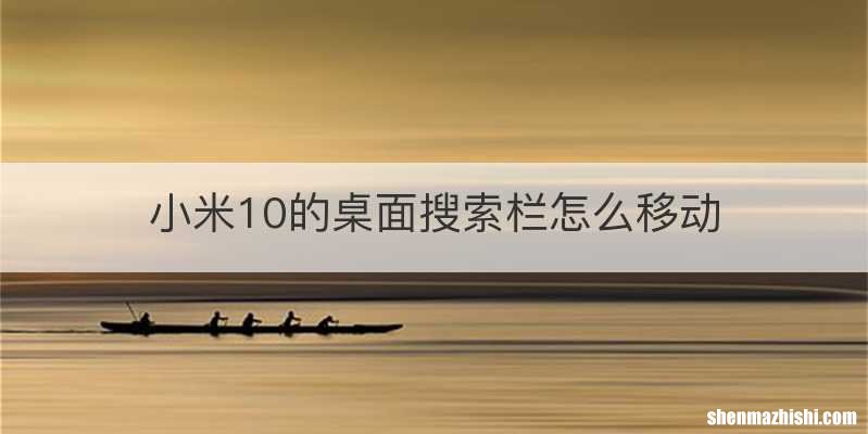 小米10的桌面搜索栏怎么移动