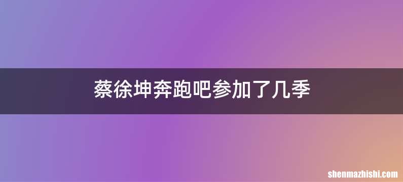 蔡徐坤奔跑吧参加了几季