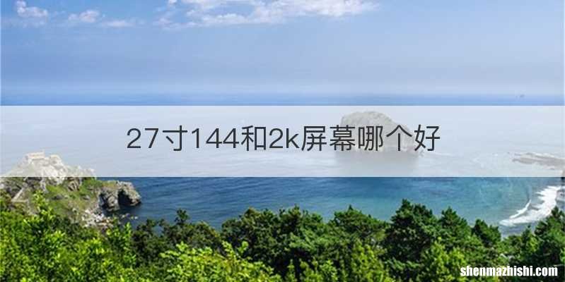 27寸144和2k屏幕哪个好
