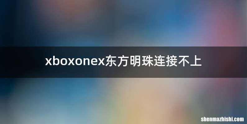 xboxonex东方明珠连接不上