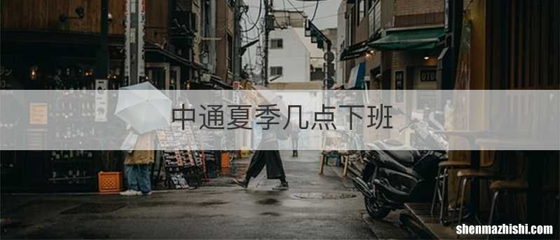 中通夏季几点下班