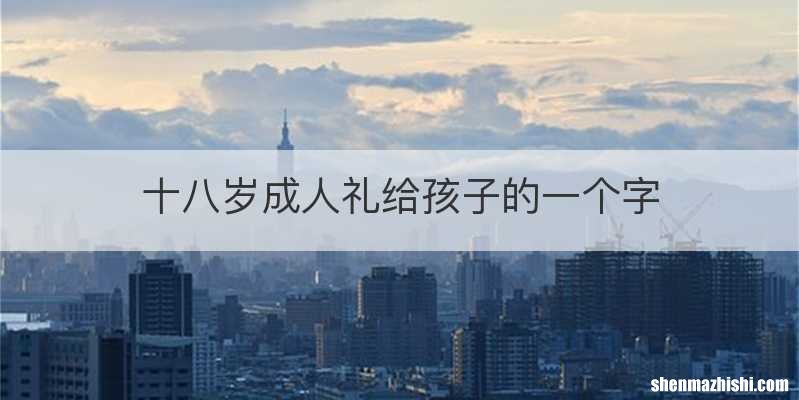 十八岁成人礼给孩子的一个字