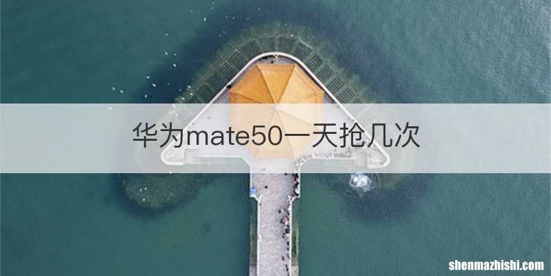 华为mate50一天抢几次