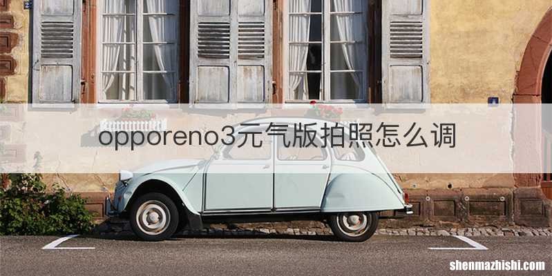 opporeno3元气版拍照怎么调