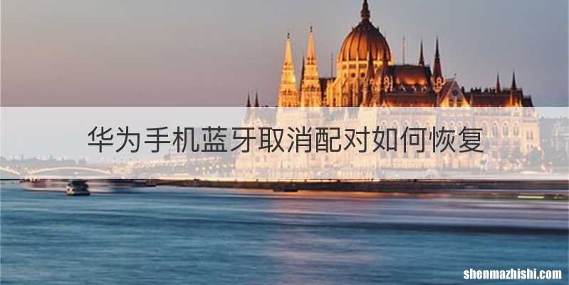 华为手机蓝牙取消配对如何恢复