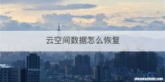 云空间数据怎么恢复