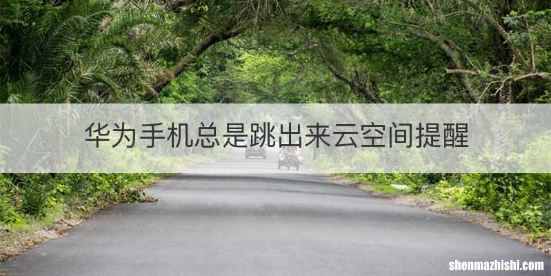 华为手机总是跳出来云空间提醒