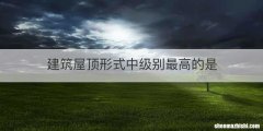 建筑屋顶形式中级别最高的是