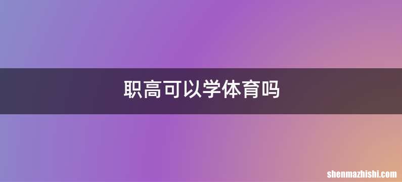 职高可以学体育吗