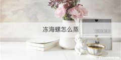 冻海螺怎么蒸