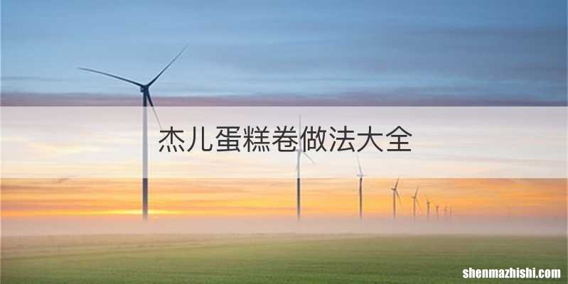 杰儿蛋糕卷做法大全