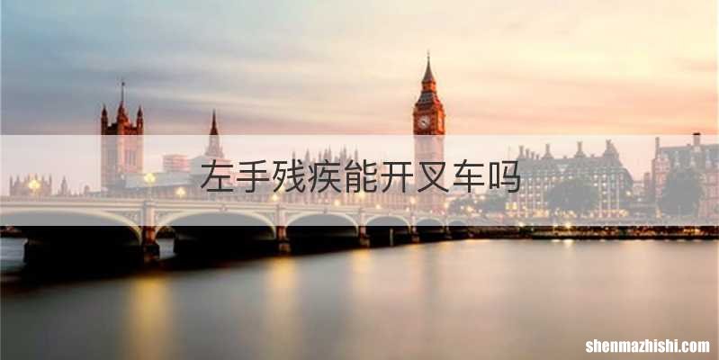 左手残疾能开叉车吗