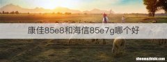 康佳85e8和海信85e7g哪个好