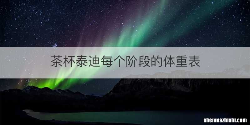 茶杯泰迪每个阶段的体重表