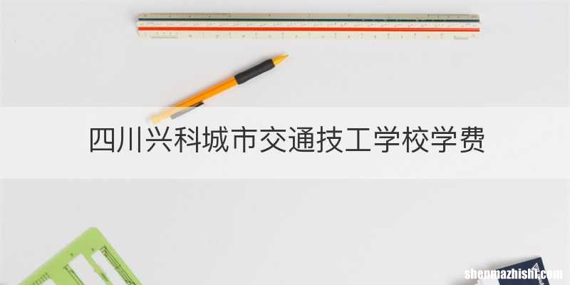 四川兴科城市交通技工学校学费