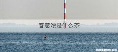 春意浓是什么茶