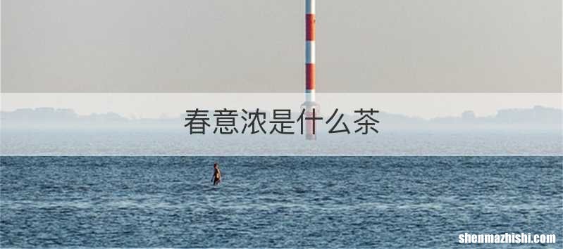 春意浓是什么茶