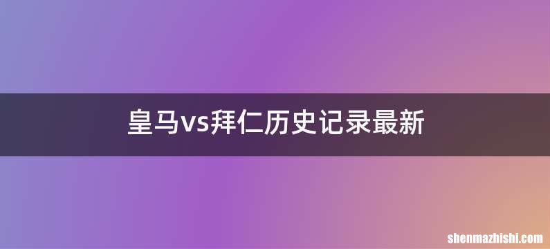 皇马vs拜仁历史记录最新