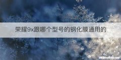 荣耀9x跟哪个型号的钢化膜通用的