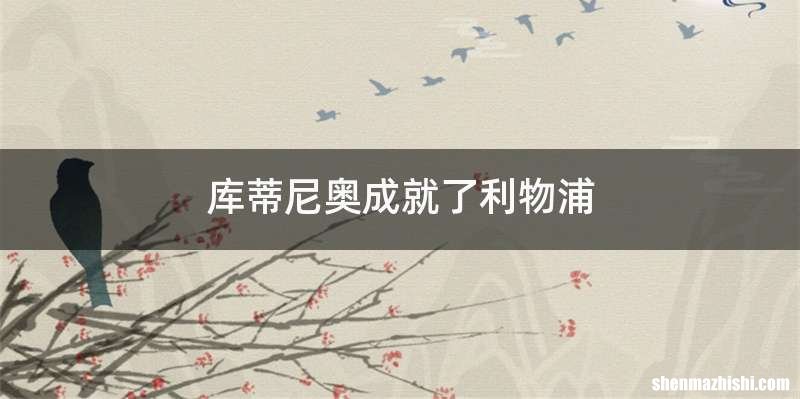 库蒂尼奥成就了利物浦