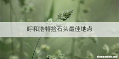 呼和浩特捡石头最佳地点