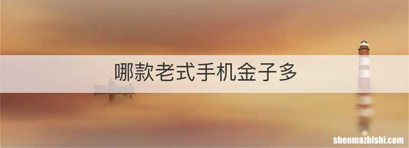 哪款老式手机金子多