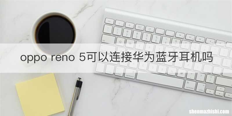 oppo reno 5可以连接华为蓝牙耳机吗