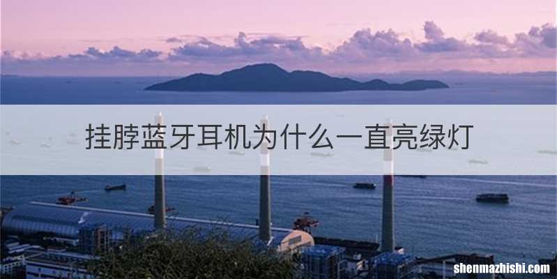 挂脖蓝牙耳机为什么一直亮绿灯