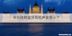 华为挂脖蓝牙耳机声音变小了