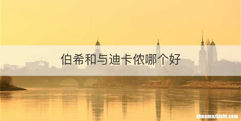 伯希和与迪卡侬哪个好
