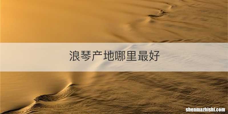 浪琴产地哪里最好