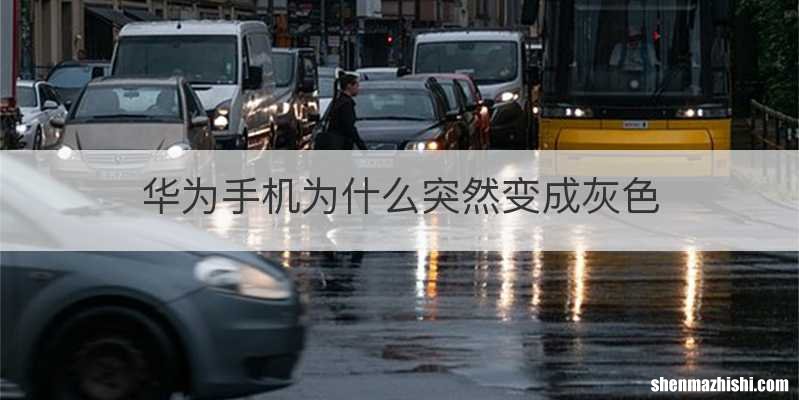华为手机为什么突然变成灰色
