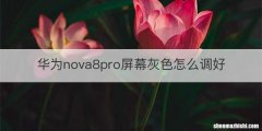 华为nova8pro屏幕灰色怎么调好