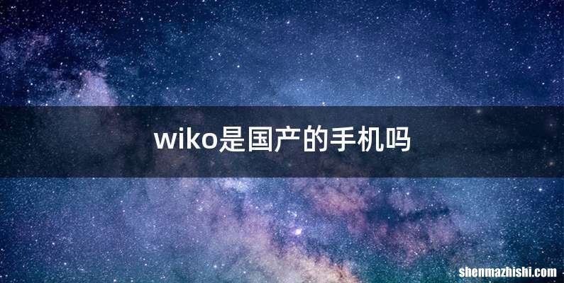 wiko是国产的手机吗