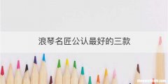 浪琴名匠公认最好的三款