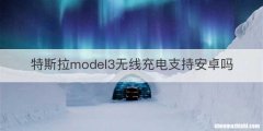 特斯拉model3无线充电支持安卓吗
