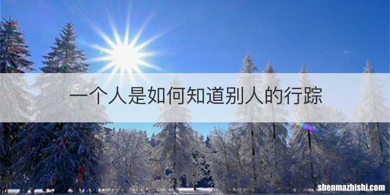 一个人是如何知道别人的行踪