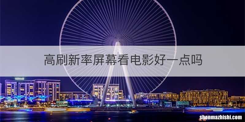 高刷新率屏幕看电影好一点吗