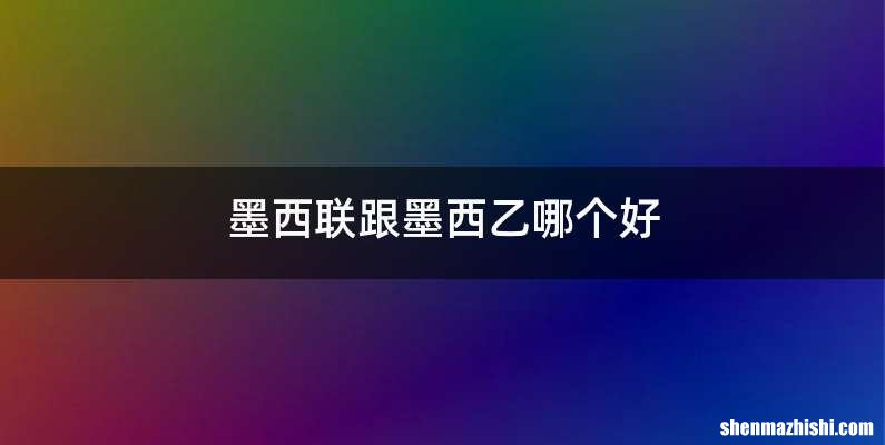 墨西联跟墨西乙哪个好