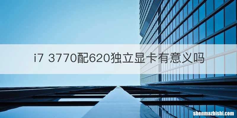 i7 3770配620独立显卡有意义吗