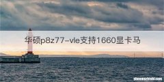 华硕p8z77-vle支持1660显卡马