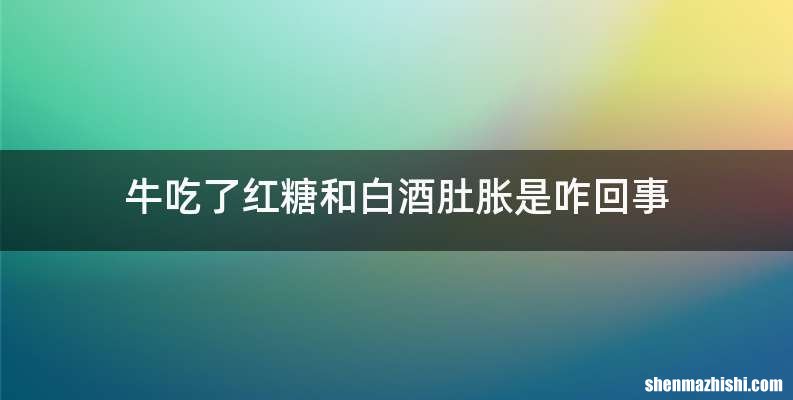 牛吃了红糖和白酒肚胀是咋回事
