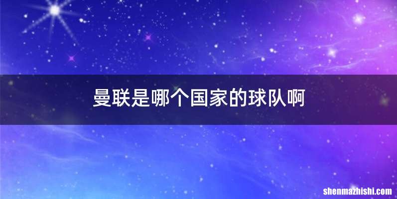 曼联是哪个国家的球队啊
