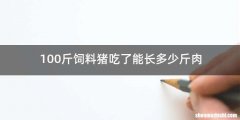 100斤饲料猪吃了能长多少斤肉