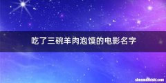 吃了三碗羊肉泡馍的电影名字