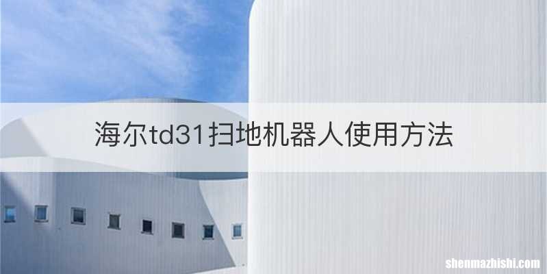 海尔td31扫地机器人使用方法
