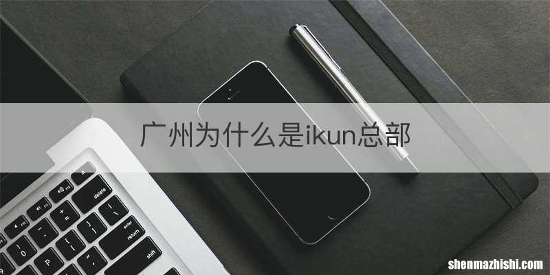 广州为什么是ikun总部