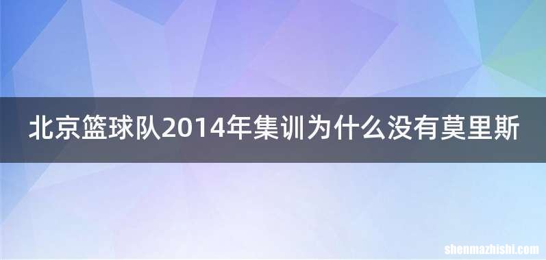 北京篮球队2014年集训为什么没有莫里斯