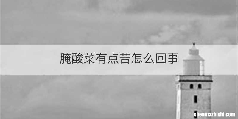 腌酸菜有点苦怎么回事