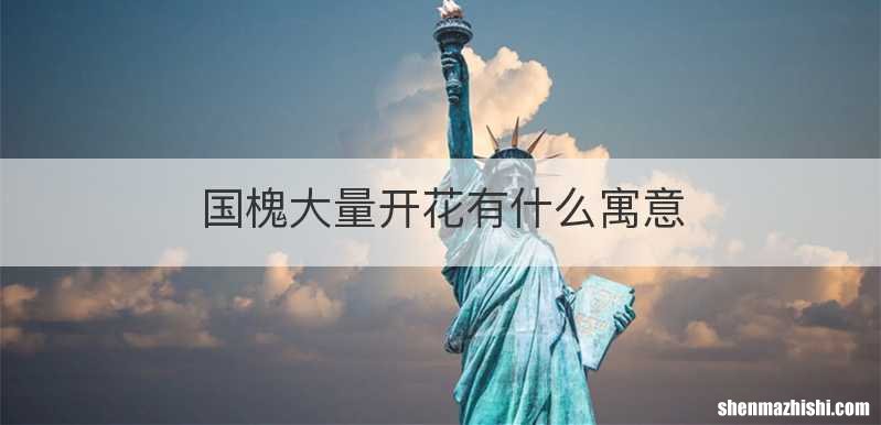 国槐大量开花有什么寓意